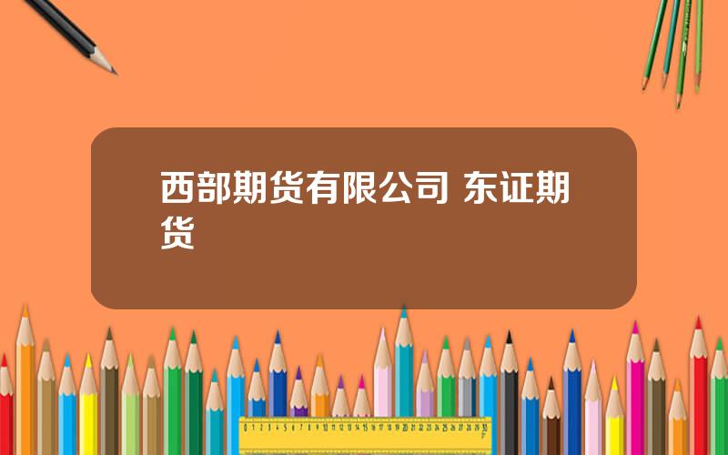 西部期货有限公司 东证期货